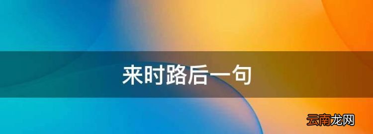 來時路后一句，待到苦盡甘來時,我與你講講來時的路是什么意思