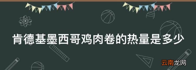 一個(gè)kfc雞肉卷的熱量，肯德基墨西哥雞肉卷的熱量是多少
