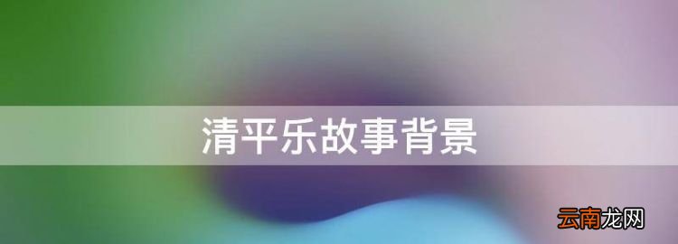 清平樂故事背景，《清平樂》講述了一個什么故事情節
