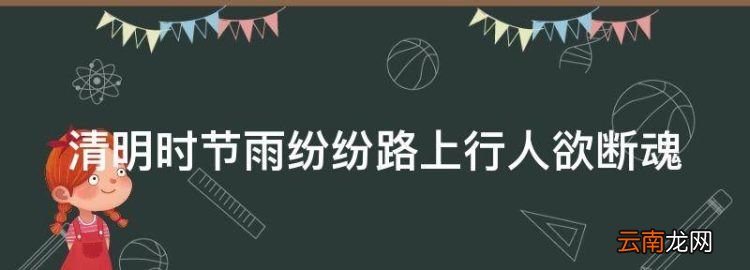 清明時(shí)節(jié)雨紛紛路上行人欲斷魂的意思是
