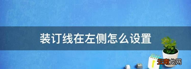 wps裝訂線怎么設(shè)置，裝訂線在左側(cè)怎么設(shè)置