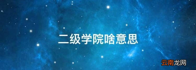 二級學(xué)院啥意思，大學(xué)中什么叫二級學(xué)院團(tuán)支部