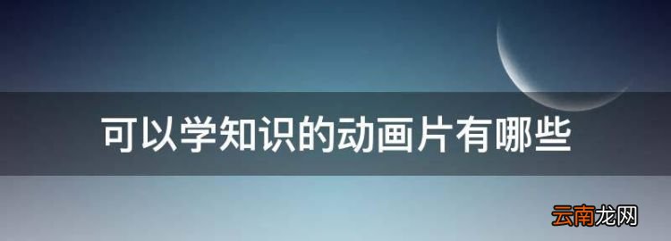 可以學(xué)知識(shí)的動(dòng)畫(huà)片有哪些，小孩看什么動(dòng)畫(huà)片可以學(xué)到知識(shí)