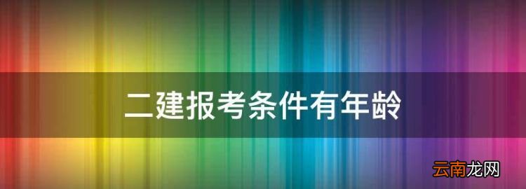 二建報考條件有年齡，報考二建有年齡限制嗎