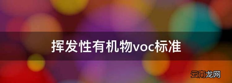 揮發(fā)性有機物voc標(biāo)準(zhǔn)，揮發(fā)性有機物voc是什么意思
