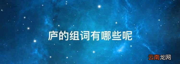 廬的組詞有哪些，廬可以組什么詞語和拼音