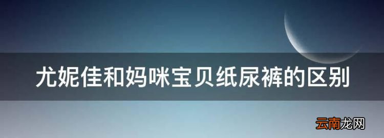 尤妮佳和媽咪寶貝紙尿褲的區(qū)別