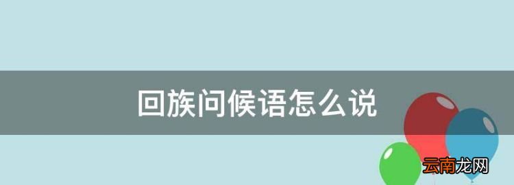 回族你好怎么說，回族問候語怎么說