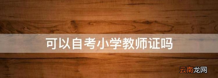 可以自考小學(xué)教師證，自考專(zhuān)科可以考小學(xué)教師資格證嗎