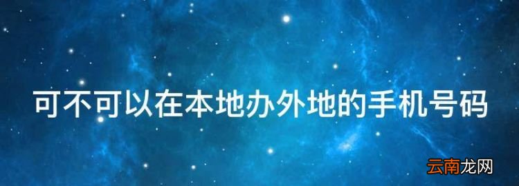 可不可以在本地辦外地的手機(jī)號(hào)碼