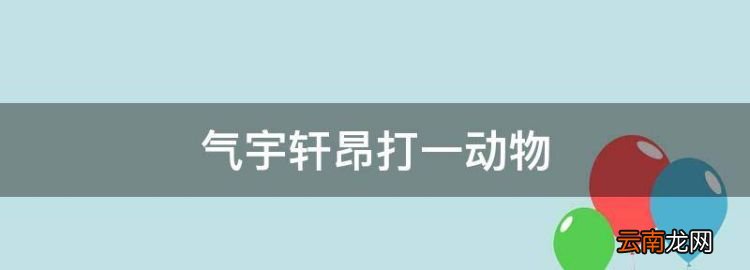 氣宇軒昂打一動(dòng)物