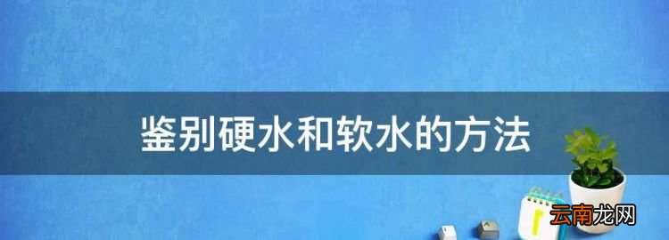 鑒別硬水和軟水的方法，區(qū)分硬水和軟水的標(biāo)準(zhǔn)是什么