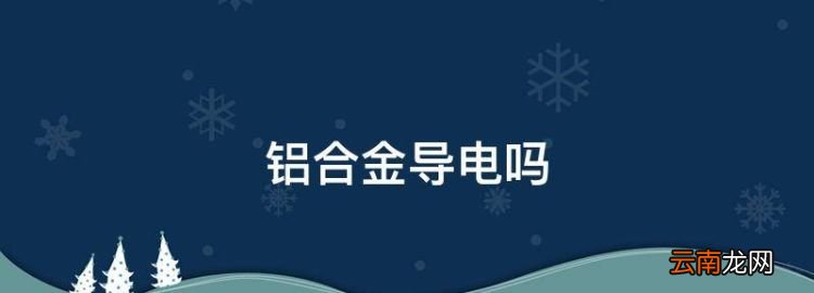 鋁合金導(dǎo)電，鋁合金防盜窗會(huì)生銹嗎