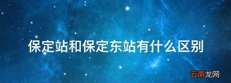 河北省保定有幾個火車站，保定站和保定東站有什么區別