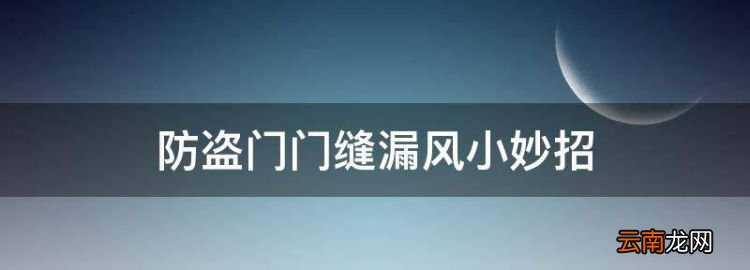 防盜門門縫漏風(fēng)小妙招，防盜門漏風(fēng)總吹口哨怎么解決