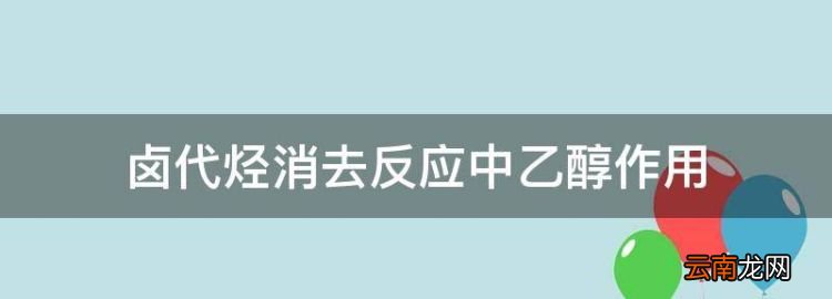 乙醇和鹵代烴消去反應,鹵代烴消去反應中乙醇作用