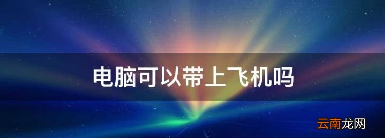 電腦可以帶上飛機(jī)，坐飛機(jī)能帶幾個(gè)電腦上飛機(jī)