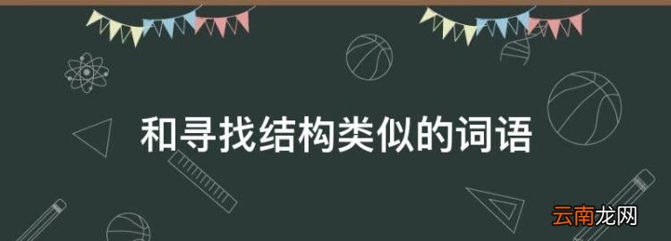 和尋找結(jié)構(gòu)類(lèi)似的詞語(yǔ)，下列與尋找一詞結(jié)構(gòu)類(lèi)似的一組是什么意思
