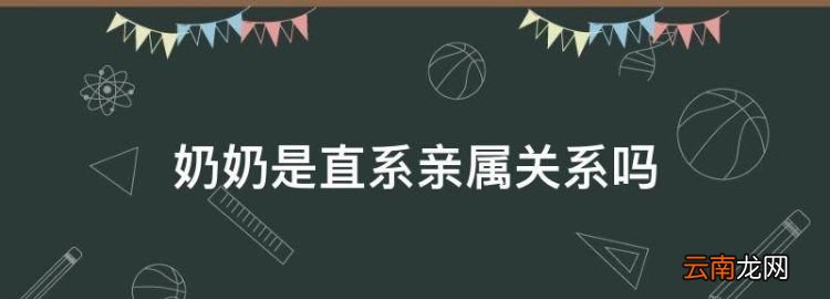 奶奶是直系親屬關系，奶奶算直系親屬還是旁系親屬