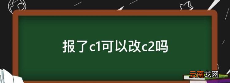 報了c可以改c2，報考了c科目一考了,還可以改為c2駕駛證嗎