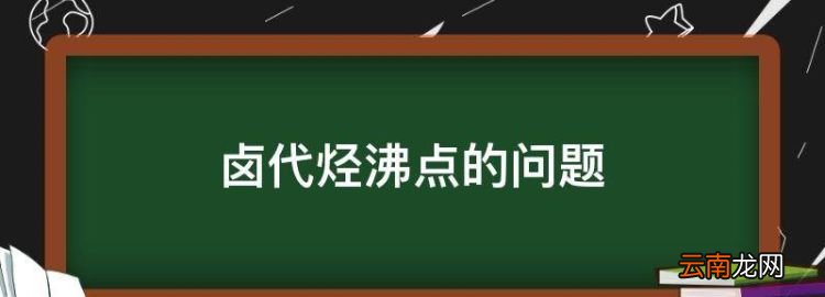 鹵代烴沸點(diǎn)的問(wèn)題，烴基相同的鹵代烴的沸點(diǎn)關(guān)系