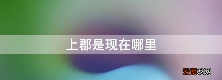 上郡是現(xiàn)在哪里，秦朝上郡是現(xiàn)在的什么地方