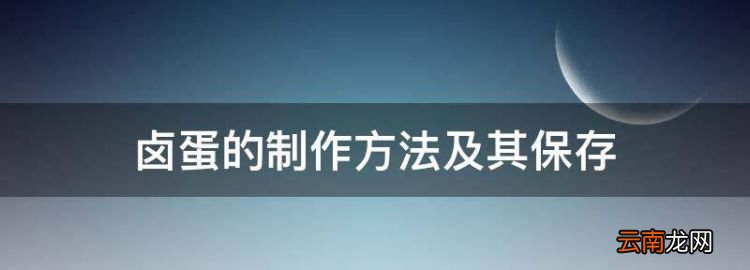 鹵蛋應(yīng)該怎么做才好吃，鹵蛋的制作方法及其保存