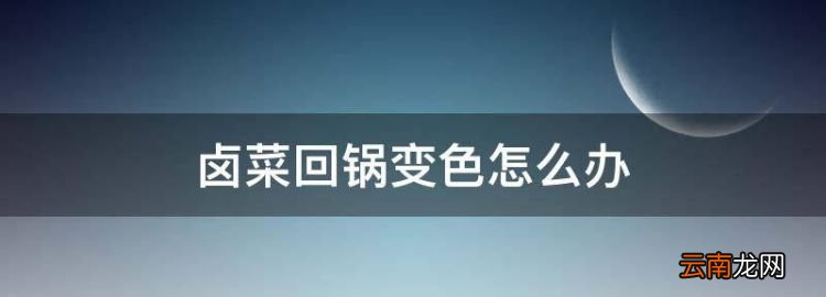 鹵菜回鍋?zhàn)兩趺崔k，怎么才能讓鹵菜回鍋后顏色不變深