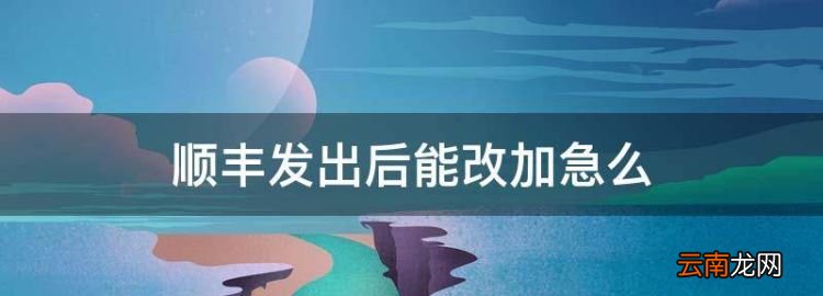 順豐發(fā)出后能改加么，順豐怎么中途改加急