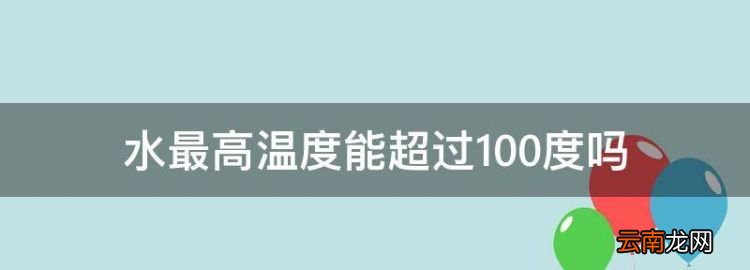 水最高溫度能超過00度，水可以燒到00度以上嗎為什么