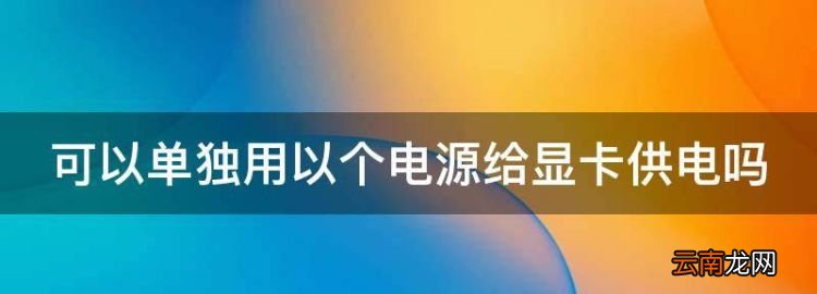 可以單獨(dú)用以個(gè)電源給顯卡供電