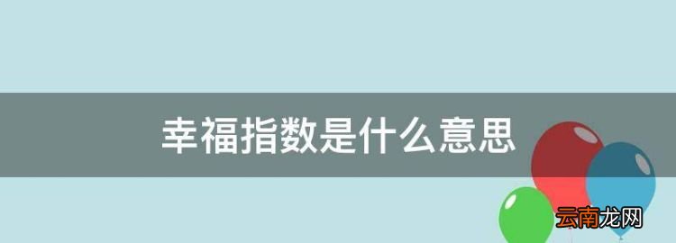 幸福指數(shù)是什么意思，國民幸福指數(shù)是什么意思
