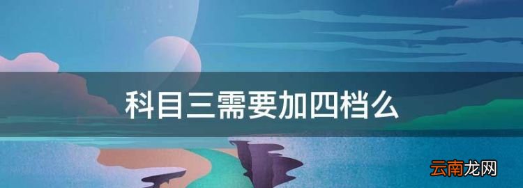 科目三需要加四檔么,科目三四檔要走多少米