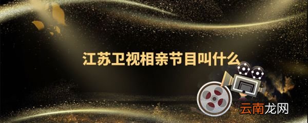 江蘇衛(wèi)視相親節(jié)目叫什么 江蘇衛(wèi)視相親節(jié)目是什么
