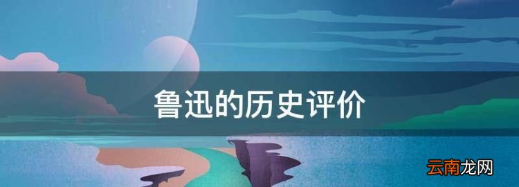 如何評(píng)價(jià)魯迅，魯迅的歷史評(píng)價(jià)