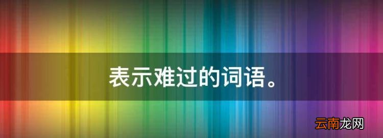 表示難過的詞語，形容難過的詞語有哪些