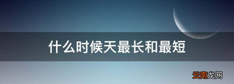 一年之中哪一天最長，什么時候天最長和最短