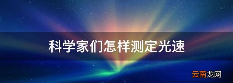 科學(xué)家們怎樣測定光速，科學(xué)家是怎么樣測量計(jì)算光速的呢