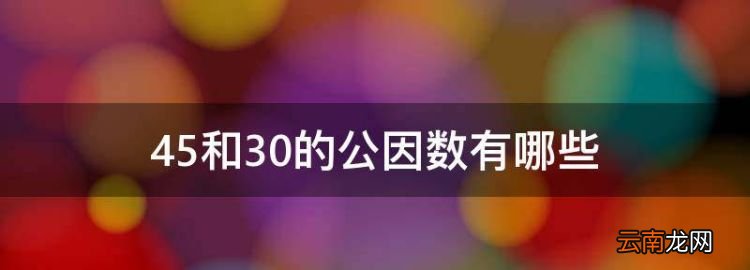 45和30的公因數(shù)有哪些，30和45的公因數(shù)有哪些數(shù)字組成