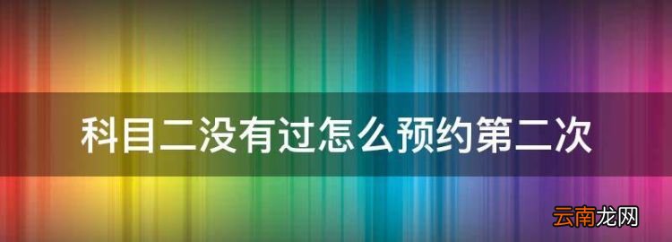 駕駛證考試科目一模擬試題，科目二沒有過怎么預約第二次