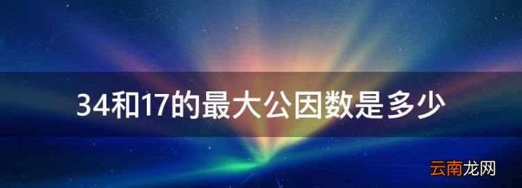 34和7的最大公因數(shù)是多少，34和17的最大公因數(shù)是多少