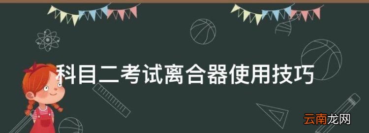 科目二考試離合器使用技巧，科目二控制不好離合器怎么辦