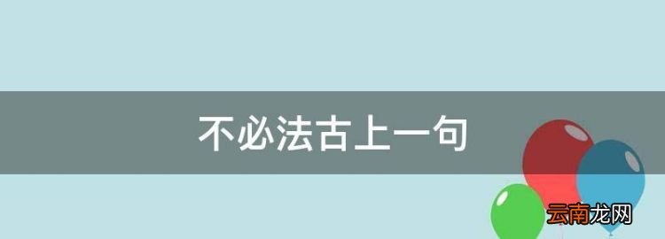 不必法古上一句，茍利于民不必法古出自什么