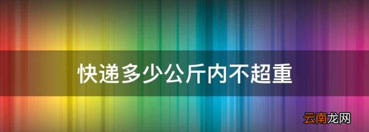 快遞多少公斤內(nèi)不超重，京東快遞幾公斤算超重