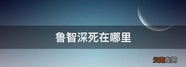 魯智深死在哪里，魯智深怎么突然就圓寂了