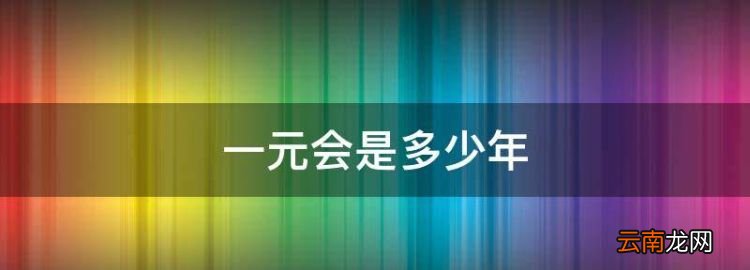 一元會是多少年，一個會元是多久