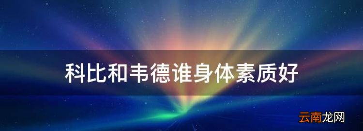 科比和韋德誰(shuí)身體素質(zhì)好，科比和韋德究竟誰(shuí)的力量好一點(diǎn)