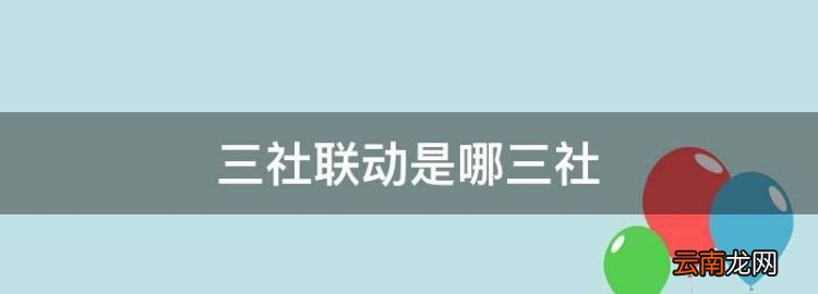 三社聯(lián)動(dòng)是哪三社，三社聯(lián)動(dòng)是什么意思