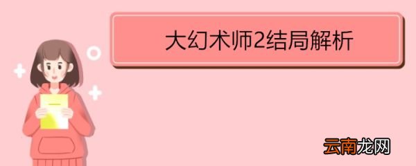 大幻術(shù)師2結(jié)局解析 《大幻術(shù)師2》的劇情簡(jiǎn)介