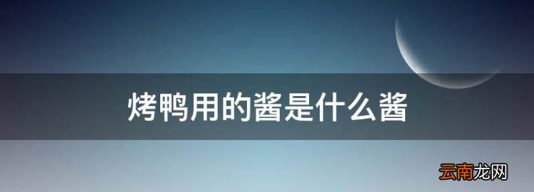 烤鴨用的醬是什么醬，吃烤鴨的醬是什么醬是甜面醬還是蠔油